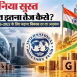 IMF Growth Forecast: दुनिया की अर्थव्यवस्था सुस्त, फिर भी भारत की विकास दर 7% कैसे? जानें 5 बड़ी वजहें